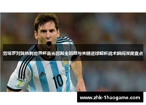 劳塔罗对阵热刺世界杯高光时刻全回顾与关键进球解析战术瞬间深度盘点