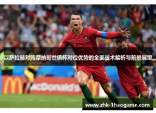 以萨拉赫对阵摩纳哥世俱杯对位优势的全面战术解析与前景展望