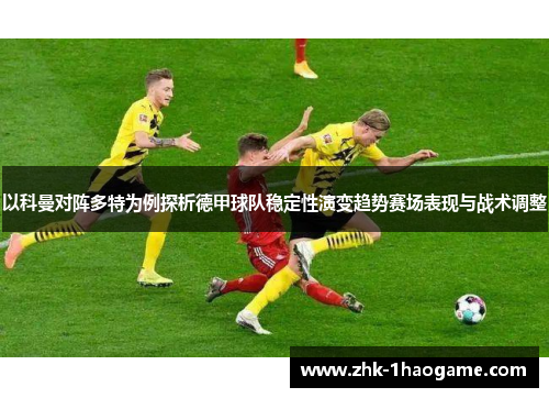 以科曼对阵多特为例探析德甲球队稳定性演变趋势赛场表现与战术调整