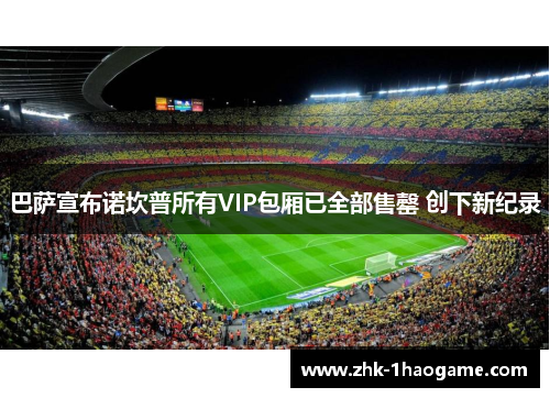 巴萨宣布诺坎普所有VIP包厢已全部售罄 创下新纪录