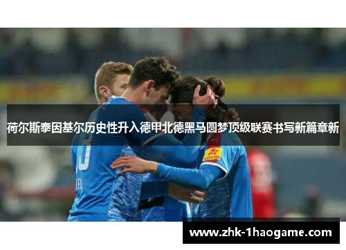 荷尔斯泰因基尔历史性升入德甲北德黑马圆梦顶级联赛书写新篇章新 荷尔斯泰因基尔历史性升入德甲北德黑马圆梦顶级联赛书写新篇章新