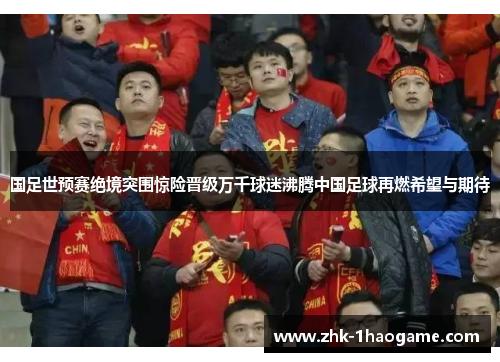 国足世预赛绝境突围惊险晋级万千球迷沸腾中国足球再燃希望与期待 国足世预赛绝境突围惊险晋级万千球迷沸腾中国足球再燃希望与期待