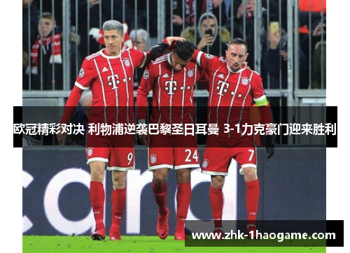 欧冠精彩对决 利物浦逆袭巴黎圣日耳曼 3-1力克豪门迎来胜利 欧冠精彩对决 利物浦逆袭巴黎圣日耳曼 3-1力克豪门迎来胜利